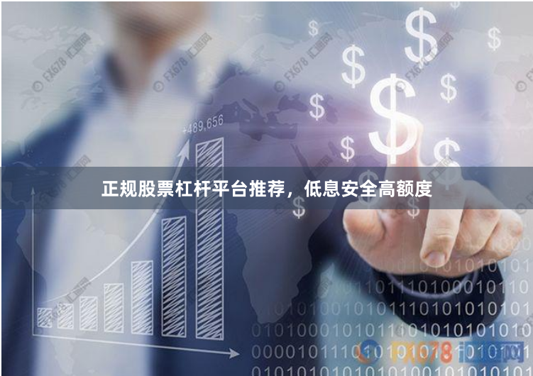正规股票杠杆平台推荐，低息安全高额度