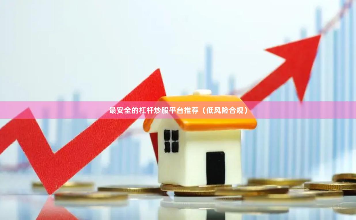 最安全的杠杆炒股平台推荐（低风险合规）